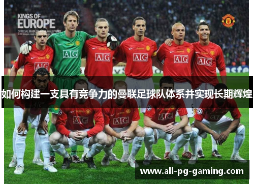 如何构建一支具有竞争力的曼联足球队体系并实现长期辉煌