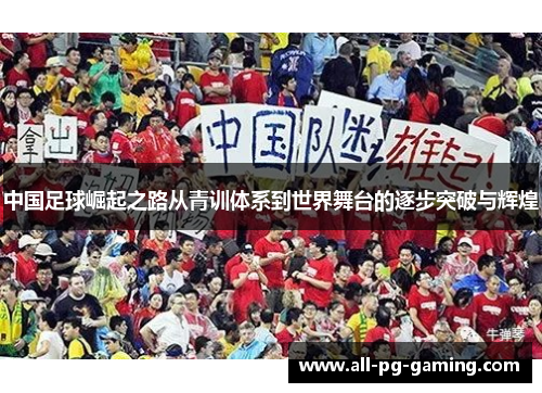 中国足球崛起之路从青训体系到世界舞台的逐步突破与辉煌