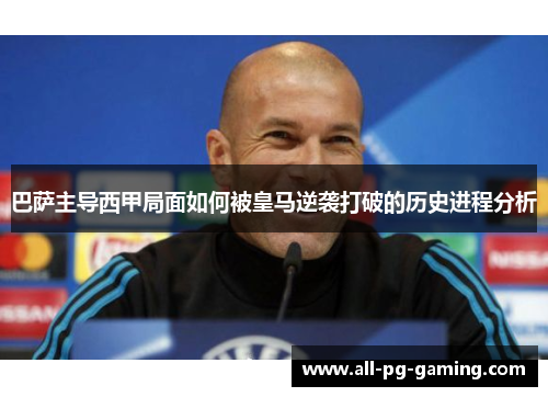 巴萨主导西甲局面如何被皇马逆袭打破的历史进程分析