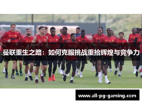 曼联重生之路：如何克服挑战重拾辉煌与竞争力