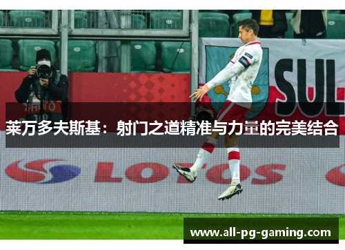 莱万多夫斯基：射门之道精准与力量的完美结合