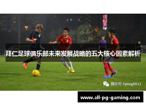 拜仁足球俱乐部未来发展战略的五大核心因素解析