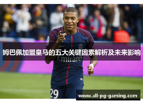 姆巴佩加盟皇马的五大关键因素解析及未来影响