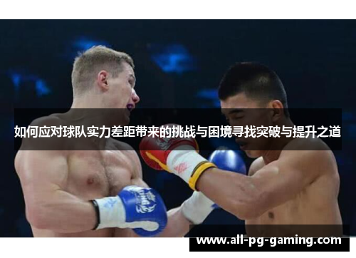如何应对球队实力差距带来的挑战与困境寻找突破与提升之道