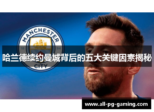 哈兰德续约曼城背后的五大关键因素揭秘