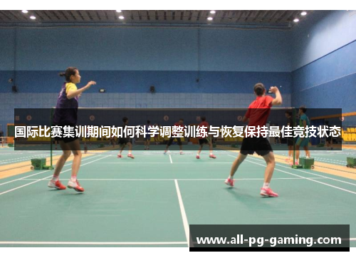 国际比赛集训期间如何科学调整训练与恢复保持最佳竞技状态