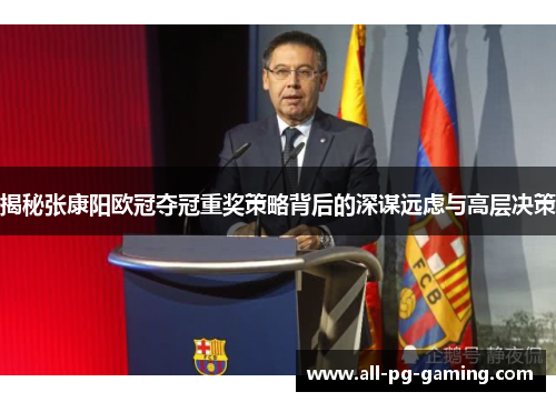 揭秘张康阳欧冠夺冠重奖策略背后的深谋远虑与高层决策