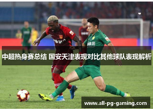 中超热身赛总结 国安天津表现对比其他球队表现解析