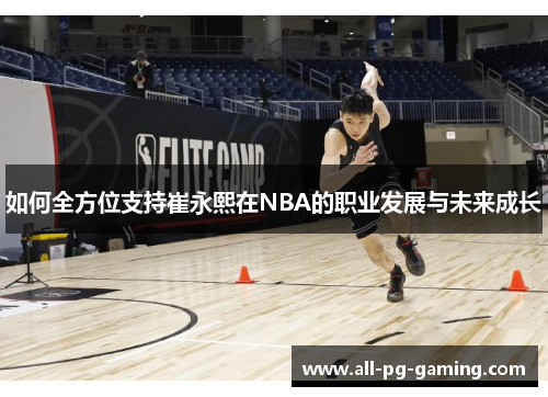 如何全方位支持崔永熙在NBA的职业发展与未来成长