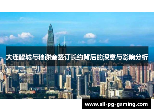 大连鲲城与穆谢奎签订长约背后的深意与影响分析