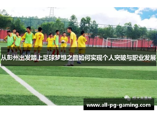 从彭州出发踏上足球梦想之路如何实现个人突破与职业发展