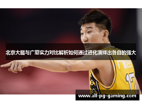 北京大腿与广厦实力对比解析如何通过进化演绎出各自的强大