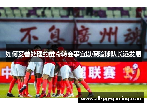如何妥善处理约维奇转会事宜以保障球队长远发展
