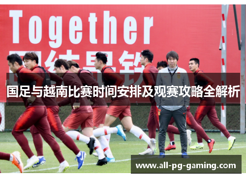 国足与越南比赛时间安排及观赛攻略全解析