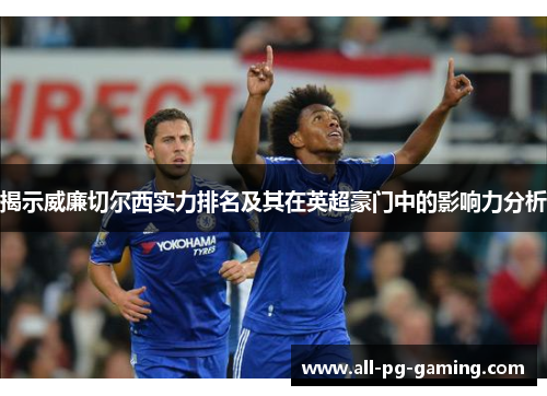 揭示威廉切尔西实力排名及其在英超豪门中的影响力分析