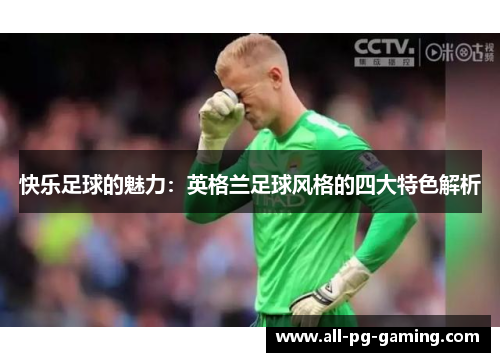 快乐足球的魅力：英格兰足球风格的四大特色解析