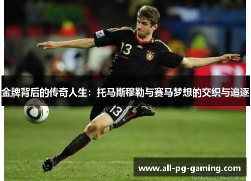金牌背后的传奇人生:托马斯穆勒与赛马梦想的交织与追逐 金牌背后的传奇人生:托马斯穆勒与赛马梦想的交织与追逐