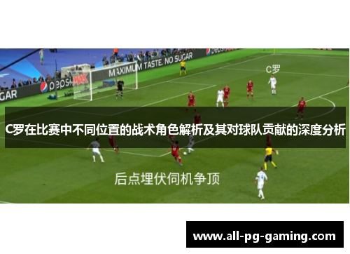 C罗在比赛中不同位置的战术角色解析及其对球队贡献的深度分析