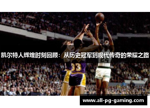 凯尔特人辉煌时刻回顾:从历史冠军到现代传奇的荣耀之路 凯尔特人辉煌时刻回顾:从历史冠军到现代传奇的荣耀之路