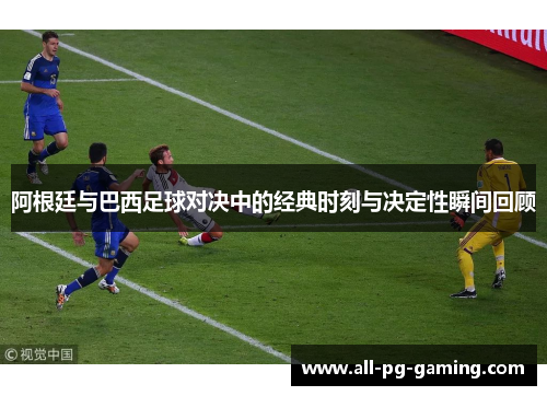 阿根廷与巴西足球对决中的经典时刻与决定性瞬间回顾 阿根廷与巴西足球对决中的经典时刻与决定性瞬间回顾