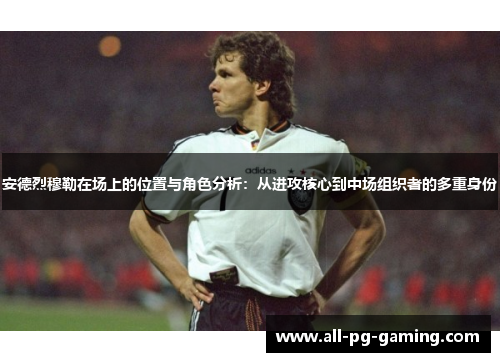 安德烈穆勒在场上的位置与角色分析：从进攻核心到中场组织者的多重身份