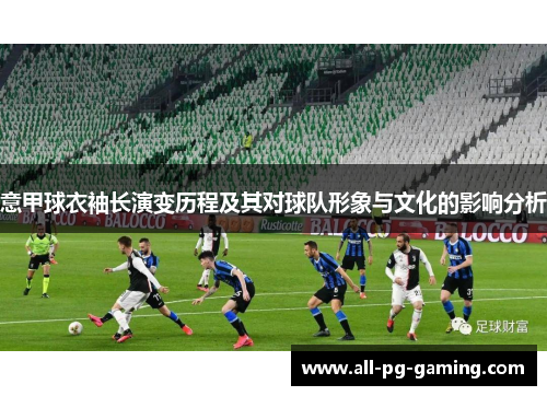 意甲球衣袖长演变历程及其对球队形象与文化的影响分析