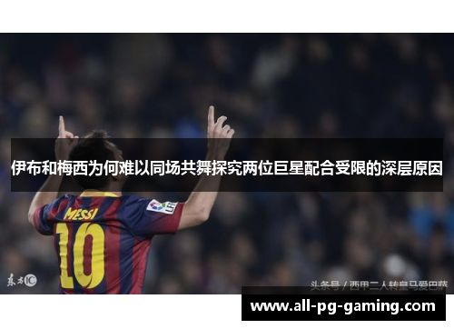 伊布和梅西为何难以同场共舞探究两位巨星配合受限的深层原因