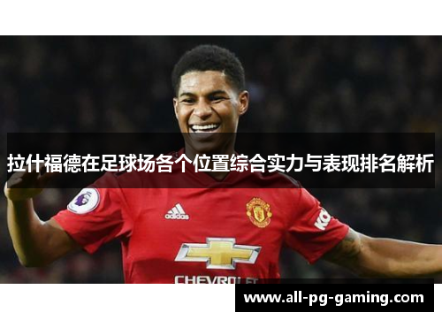 拉什福德在足球场各个位置综合实力与表现排名解析 拉什福德在足球场各个位置综合实力与表现排名解析