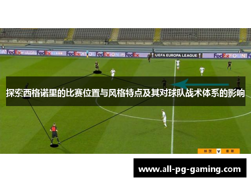 探索西格诺里的比赛位置与风格特点及其对球队战术体系的影响