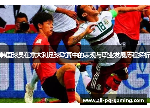 韩国球员在意大利足球联赛中的表现与职业发展历程探析