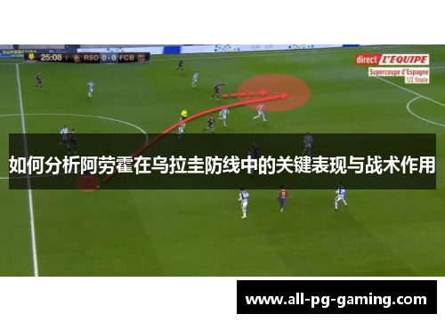 如何分析阿劳霍在乌拉圭防线中的关键表现与战术作用
