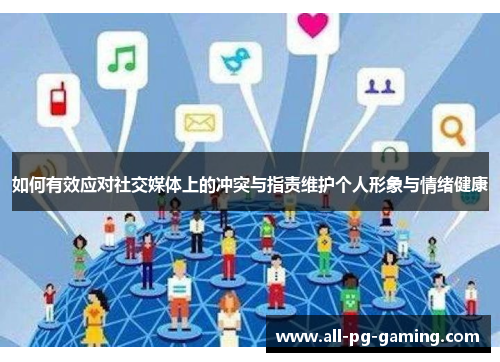 如何有效应对社交媒体上的冲突与指责维护个人形象与情绪健康 如何有效应对社交媒体上的冲突与指责维护个人形象与情绪健康