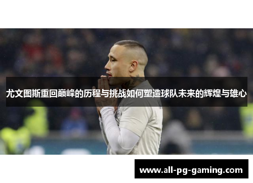 尤文图斯重回巅峰的历程与挑战如何塑造球队未来的辉煌与雄心