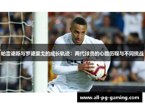 帕雷德斯与罗德里戈的成长轨迹：两代球员的心路历程与不同挑战