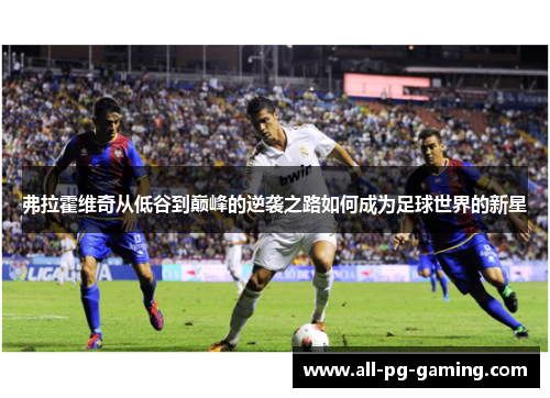 弗拉霍维奇从低谷到巅峰的逆袭之路如何成为足球世界的新星