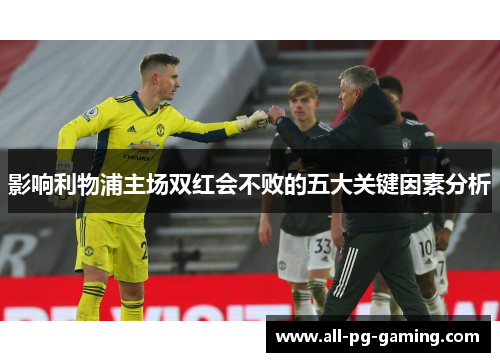 影响利物浦主场双红会不败的五大关键因素分析 影响利物浦主场双红会不败的五大关键因素分析