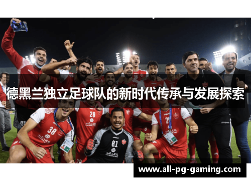 德黑兰独立足球队的新时代传承与发展探索