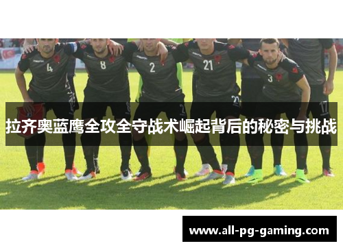拉齐奥蓝鹰全攻全守战术崛起背后的秘密与挑战 拉齐奥蓝鹰全攻全守战术崛起背后的秘密与挑战