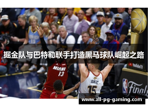 掘金队与巴特勒联手打造黑马球队崛起之路