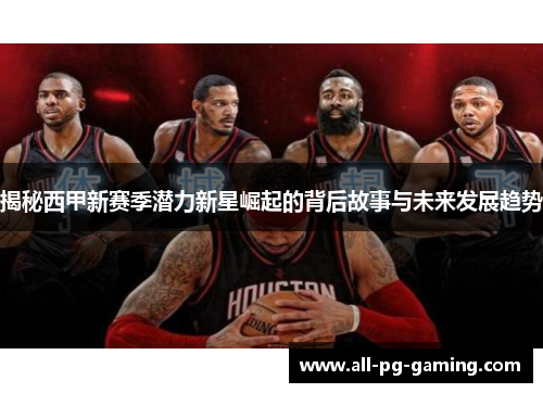 揭秘西甲新赛季潜力新星崛起的背后故事与未来发展趋势