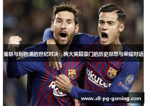 曼联与利物浦的世纪对决：两大英超豪门的历史恩怨与荣耀对话