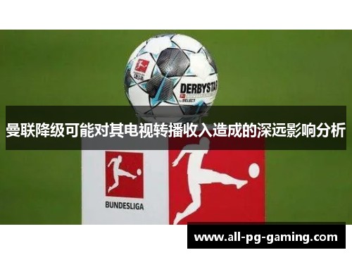 曼联降级可能对其电视转播收入造成的深远影响分析 曼联降级可能对其电视转播收入造成的深远影响分析