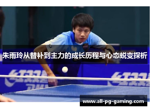 朱雨玲从替补到主力的成长历程与心态蜕变探析