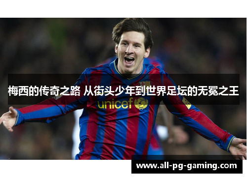 梅西的传奇之路 从街头少年到世界足坛的无冕之王