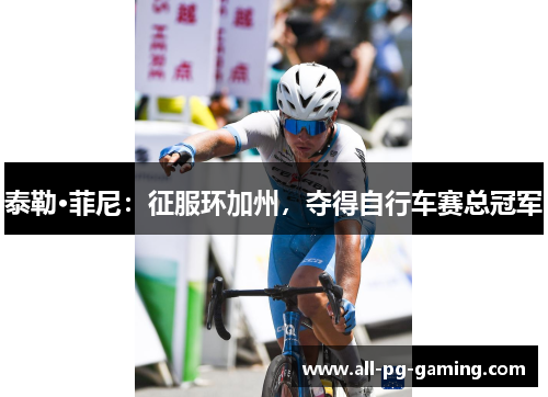 泰勒·菲尼:征服环加州,夺得自行车赛总冠军 泰勒·菲尼:征服环加州,夺得自行车赛总冠军