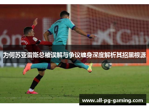 为何苏亚雷斯总被误解与争议缠身深度解析其招黑根源 为何苏亚雷斯总被误解与争议缠身深度解析其招黑根源