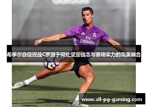 希季尔自信迎战C罗源于何处坚定信念与赛场实力的完美融合 希季尔自信迎战C罗源于何处坚定信念与赛场实力的完美融合