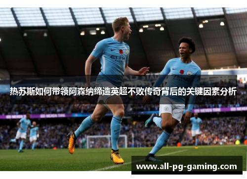 热苏斯如何带领阿森纳缔造英超不败传奇背后的关键因素分析 热苏斯如何带领阿森纳缔造英超不败传奇背后的关键因素分析