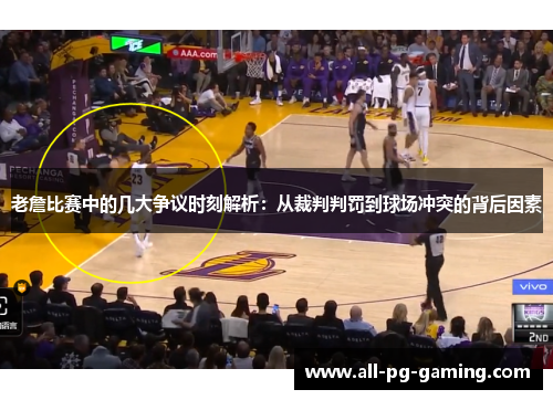 老詹比赛中的几大争议时刻解析：从裁判判罚到球场冲突的背后因素