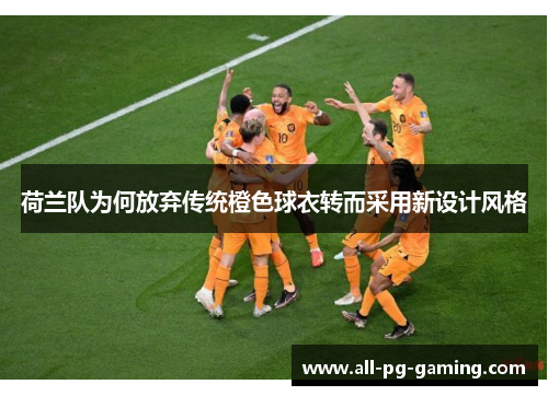 荷兰队为何放弃传统橙色球衣转而采用新设计风格